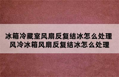 冰箱冷藏室风扇反复结冰怎么处理 风冷冰箱风扇反复结冰怎么处理